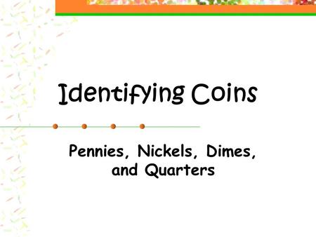 Identifying Coins Pennies, Nickels, Dimes, and Quarters.