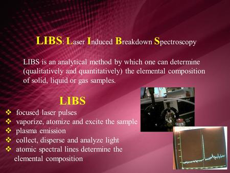 LIBS : L aser I nduced B reakdown S pectroscopy LIBS is an analytical method by which one can determine (qualitatively and quantitatively) the elemental.