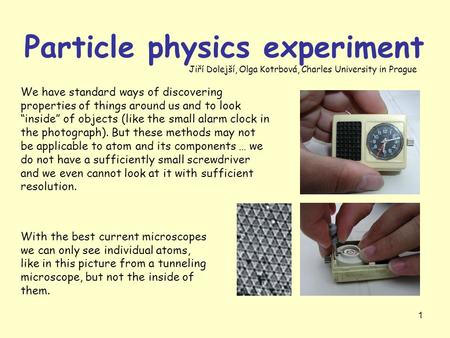 1 Particle physics experiment We have standard ways of discovering properties of things around us and to look “inside” of objects (like the small alarm.