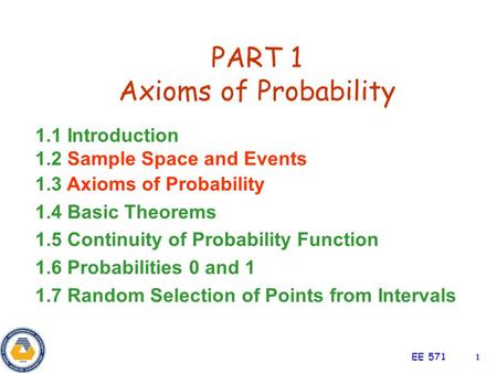 EE 5711 PART 1 Axioms of Probability 1.1 Introduction 1.2 Sample Space and Events 1.3 Axioms of Probability 1.4 Basic Theorems 1.5 Continuity of Probability.