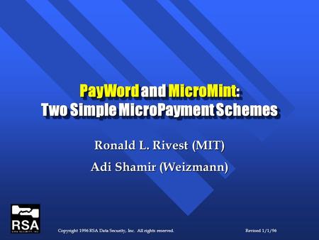 Copyright 1996 RSA Data Security, Inc. All rights reserved.Revised 1/1/96 PayWord and MicroMint: Two Simple MicroPayment Schemes Ronald L. Rivest (MIT)