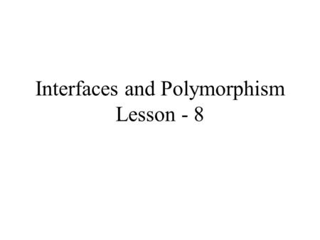 Interfaces and Polymorphism Lesson - 8. Objectives Interfaces Supertype and subtype references Polymorphism Inner classes.