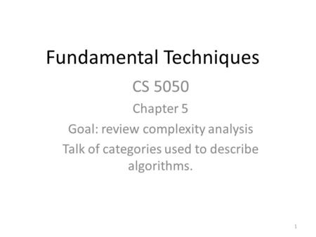 Fundamental Techniques CS 5050 Chapter 5 Goal: review complexity analysis Talk of categories used to describe algorithms. 1.