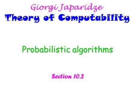 Probabilistic algorithms Section 10.2 Giorgi Japaridze Theory of Computability.