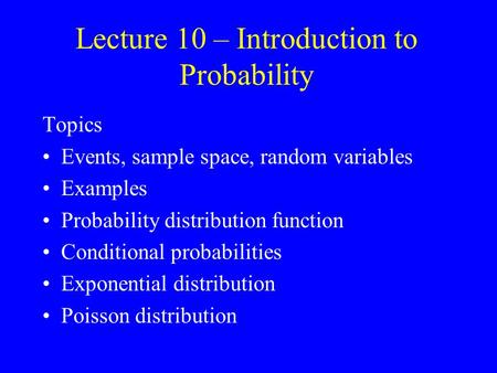 Lecture 10 – Introduction to Probability Topics Events, sample space, random variables Examples Probability distribution function Conditional probabilities.