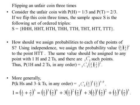Flipping an unfair coin three times Consider the unfair coin with P(H) = 1/3 and P(T) = 2/3. If we flip this coin three times, the sample space S is the.