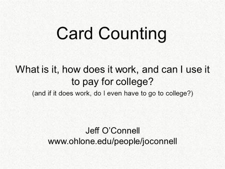 Card Counting What is it, how does it work, and can I use it to pay for college? (and if it does work, do I even have to go to college?) Jeff O’Connell.