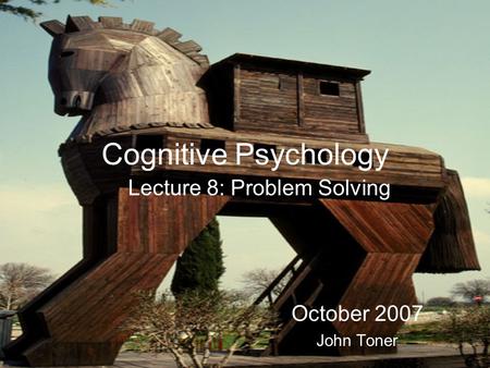 Cognitive Psychology Lecture 8: Problem Solving October 2007 John Toner.