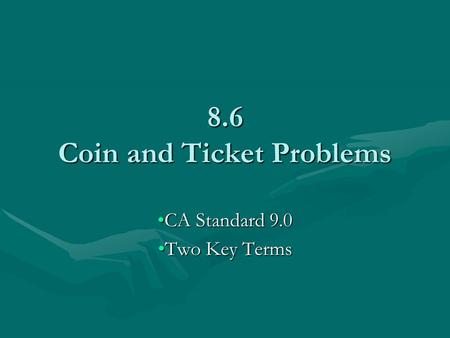 8.6 Coin and Ticket Problems CA Standard 9.0CA Standard 9.0 Two Key TermsTwo Key Terms.