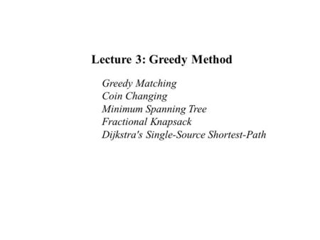 Lecture 3: Greedy Method Greedy Matching Coin Changing Minimum Spanning Tree Fractional Knapsack Dijkstra's Single-Source Shortest-Path.