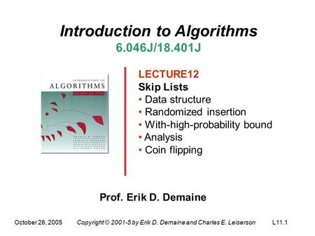 October 26, 2005Copyright © 2001-5 by Erik D. Demaine and Charles E. LeisersonL11.1 Introduction to Algorithms 6.046J/18.401J LECTURE12 Skip Lists Data.