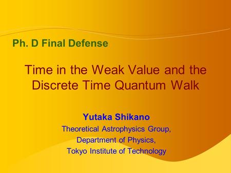 Time in the Weak Value and the Discrete Time Quantum Walk Yutaka Shikano Theoretical Astrophysics Group, Department of Physics, Tokyo Institute of Technology.