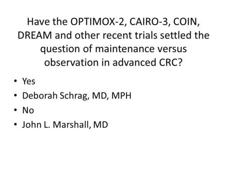 Have the OPTIMOX-2, CAIRO-3, COIN, DREAM and other recent trials settled the question of maintenance versus observation in advanced CRC? Yes Deborah Schrag,