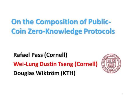 On the Composition of Public- Coin Zero-Knowledge Protocols Rafael Pass (Cornell) Wei-Lung Dustin Tseng (Cornell) Douglas Wiktröm (KTH) 1.