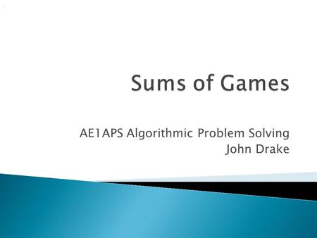 AE1APS Algorithmic Problem Solving John Drake..  Previously we introduced matchstick games, using one pile of matches  It is possible to have more than.