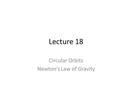 Lecture 18 Circular Orbits Newton’s Law of Gravity.