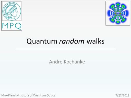 Quantum random walks Andre Kochanke Max-Planck-Institute of Quantum Optics 7/27/2011.