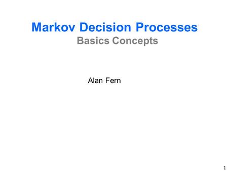1 Markov Decision Processes Basics Concepts Alan Fern.