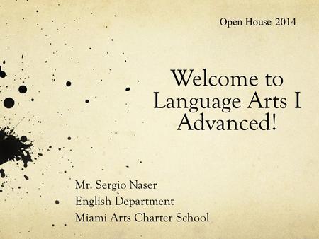 Welcome to Language Arts I Advanced! Mr. Sergio Naser English Department Miami Arts Charter School Open House 2014.