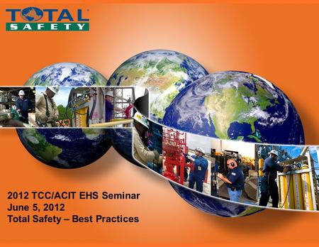 Total Safety 2012 TCC/ACIT EHS Seminar June 5, 2012 Total Safety – Best Practices.