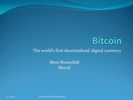 The world’s first decentralized digital currency Meni Rosenfeld Bitcoil 4/2/2013Written by Meni Rosenfeld1.