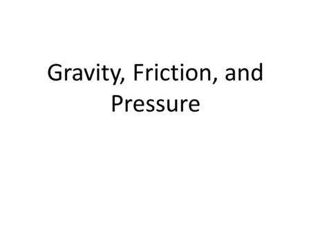 Gravity, Friction, and Pressure. Demonstration I’m going to drop a ping pong ball and a golf ball from the same height at the same time. Which one is.