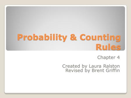 Probability & Counting Rules Chapter 4 Created by Laura Ralston Revised by Brent Griffin.