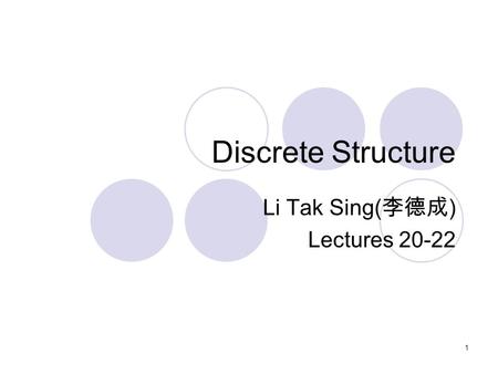 Discrete Structure Li Tak Sing( 李德成 ) Lectures 20-22 1.