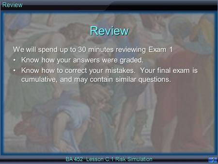 BA 452 Lesson C.1 Risk Simulation 1 Review We will spend up to 30 minutes reviewing Exam 1 Know how your answers were graded.Know how your answers were.