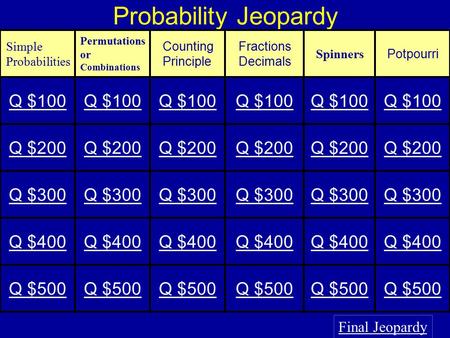 Probability Jeopardy Final Jeopardy Simple Probabilities Permutations or Combinations Counting Principle Fractions Decimals Spinners Potpourri Q $100.