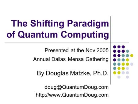 The Shifting Paradigm of Quantum Computing Presented at the Nov 2005 Annual Dallas Mensa Gathering By Douglas Matzke, Ph.D.