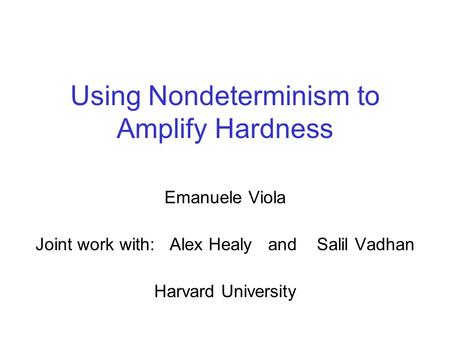 Using Nondeterminism to Amplify Hardness Emanuele Viola Joint work with: Alex Healy and Salil Vadhan Harvard University.