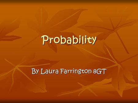 Probability By Laura Farrington 8GT. What is Probability? Probability is about the chance of something happening. When we talk about how probable something.