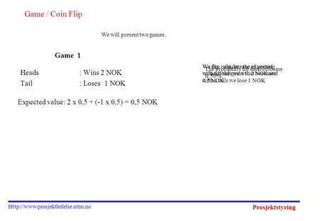 Prosjektstyring  Game / Coin Flip Heads: Wins 2 NOK Tail: Loses 1 NOK We will present two games. We flip coin, in case.