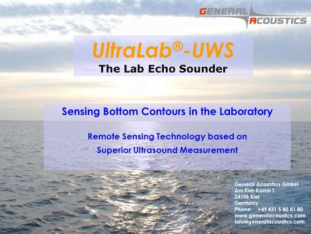 GENERAL ACOUSTICS © UltraLab ® -UWS The Lab Echo Sounder Sensing Bottom Contours in the Laboratory Remote Sensing Technology based on Superior Ultrasound.