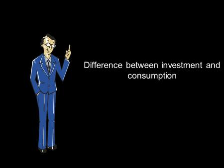 Difference between investment and consumption. Let’s say you have Rs 1 lac with you. With the Rs 1 lac you start a business. The business earns Rs 20,000.