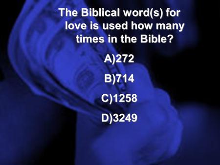 The Biblical word(s) for love is used how many times in the Bible? A)272 B)714 C)1258 D)3249.