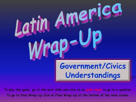 Government/Civics Understandings To play the game, go to the next slide and click on an point value to go to a question. To go to final Wrap-Up click on.