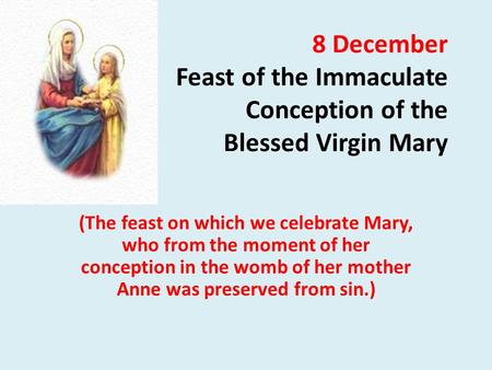 8 December Feast of the Immaculate Conception of the Blessed Virgin Mary (The feast on which we celebrate Mary, who from the moment of her conception in.