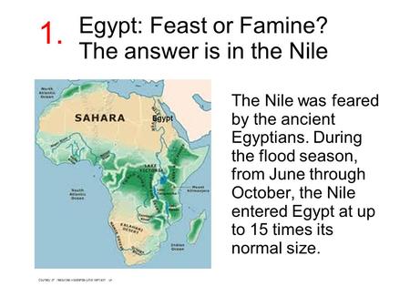 Egypt: Feast or Famine? The answer is in the Nile The Nile was feared by the ancient Egyptians. During the flood season, from June through October, the.