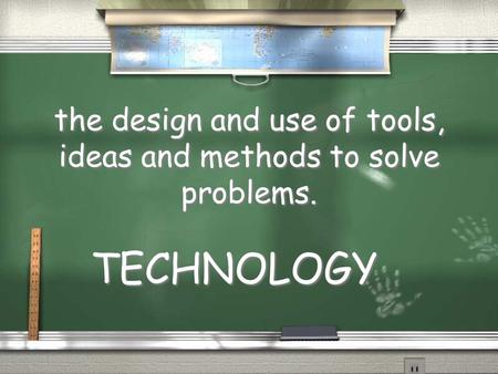 the design and use of tools, ideas and methods to solve problems.