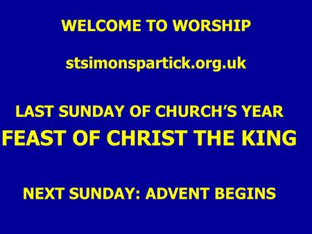 WELCOME TO WORSHIP stsimonspartick.org.uk LAST SUNDAY OF CHURCH’S YEAR FEAST OF CHRIST THE KING NEXT SUNDAY: ADVENT BEGINS.