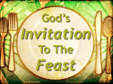 God’s Invitation To The Feast. God’s Invitation To The Feast Christianity Is A Feast Your view of God? Gen. 3:4-5 – Holding you back? Mat. 25:24 – A hard.