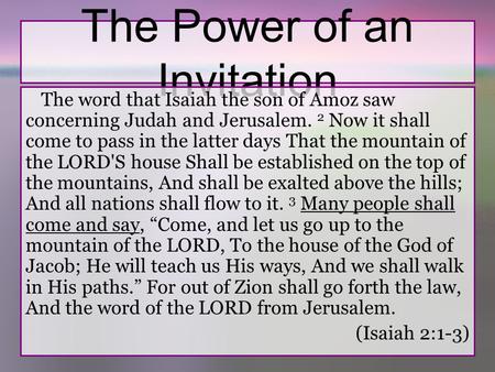 The Power of an Invitation The word that Isaiah the son of Amoz saw concerning Judah and Jerusalem. 2 Now it shall come to pass in the latter days That.
