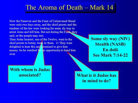 What is it Judas has in mind to do? Some sly way (NIV) Stealth (NASB) En dol ō See Mark 7:14-22 With whom is Judas associated? The Aroma of Death – Mark.