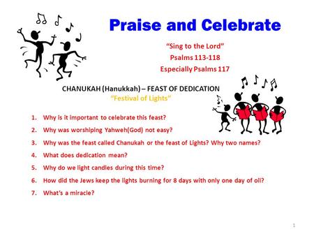 Praise and Celebrate “Sing to the Lord” Psalms 113-118 Especially Psalms 117 CHANUKAH (Hanukkah) – FEAST OF DEDICATION “Festival of Lights” 1.Why is it.