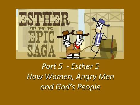 Part 5 - Esther 5 How Women, Angry Men and God’s People.