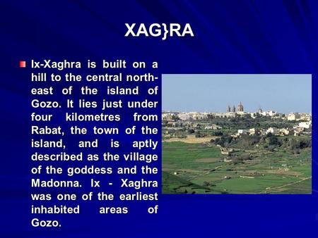 XAG}RA Ix-Xaghra is built on a hill to the central north- east of the island of Gozo. It lies just under four kilometres from Rabat, the town of the island,