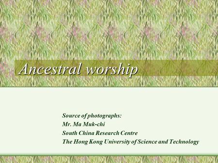 Ancestral worship Source of photographs: Mr. Ma Muk-chi South China Research Centre The Hong Kong University of Science and Technology.