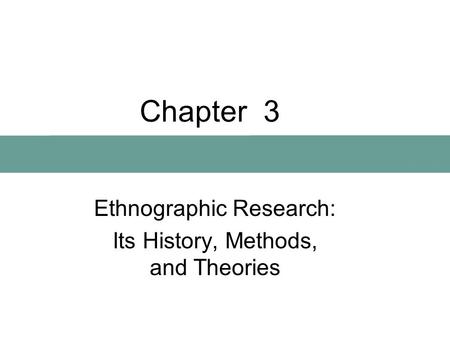 Chapter 3 Ethnographic Research: Its History, Methods, and Theories.